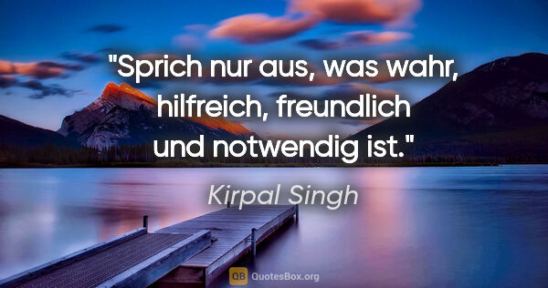 Kirpal Singh Zitat: "Sprich nur aus, was wahr, hilfreich, freundlich und notwendig..."