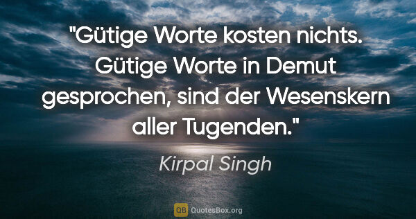 Kirpal Singh Zitat: "Gütige Worte kosten nichts. Gütige Worte in Demut gesprochen,..."