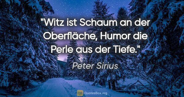 Peter Sirius Zitat: "Witz ist Schaum an der Oberfläche, Humor die Perle aus der Tiefe."