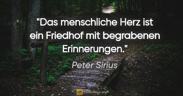 Peter Sirius Zitat: "Das menschliche Herz ist ein Friedhof mit begrabenen..."
