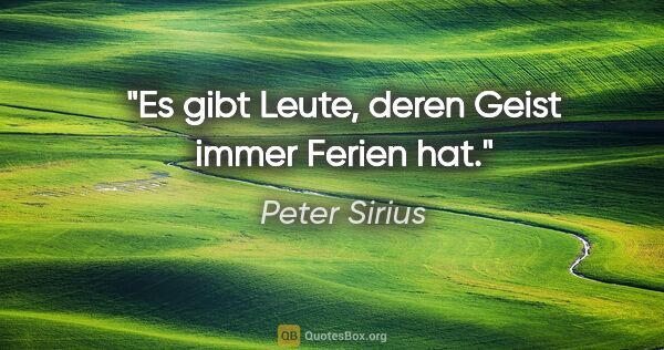 Peter Sirius Zitat: "Es gibt Leute, deren Geist immer Ferien hat."