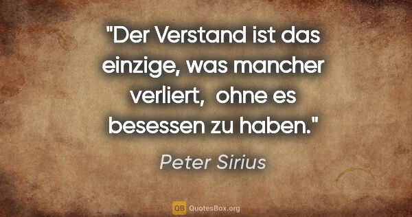 Peter Sirius Zitat: "Der Verstand ist das einzige, was mancher verliert, 
ohne es..."