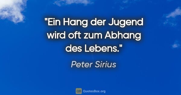 Peter Sirius Zitat: "Ein Hang der Jugend wird oft zum Abhang des Lebens."