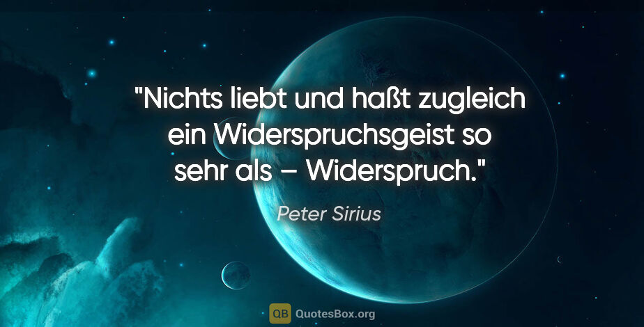 Peter Sirius Zitat: "Nichts liebt und haßt zugleich ein Widerspruchsgeist so sehr..."