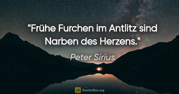 Peter Sirius Zitat: "Frühe Furchen im Antlitz
sind Narben des Herzens."