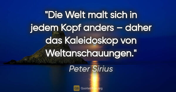Peter Sirius Zitat: "Die Welt malt sich in jedem Kopf anders – daher das..."