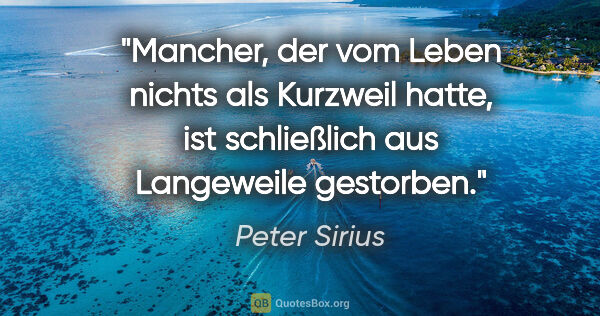 Peter Sirius Zitat: "Mancher, der vom Leben nichts als Kurzweil hatte, ist..."