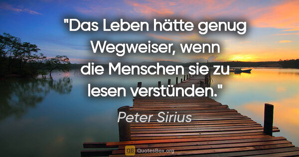 Peter Sirius Zitat: "Das Leben hätte genug Wegweiser, wenn die Menschen sie zu..."