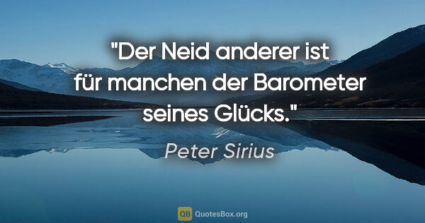 Peter Sirius Zitat: "Der Neid anderer ist für manchen der Barometer seines Glücks."
