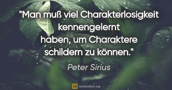 Peter Sirius Zitat: "Man muß viel Charakterlosigkeit kennengelernt haben, um..."