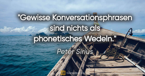 Peter Sirius Zitat: "Gewisse Konversationsphrasen
sind nichts als phonetisches Wedeln."