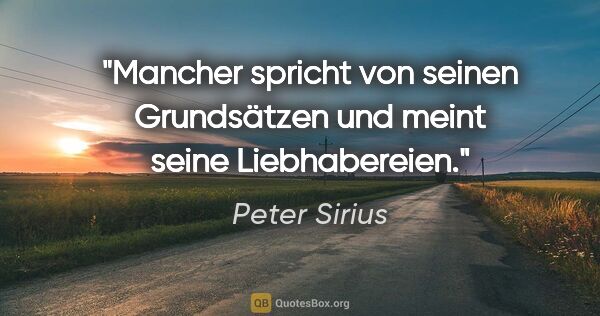 Peter Sirius Zitat: "Mancher spricht von seinen Grundsätzen
und meint seine..."