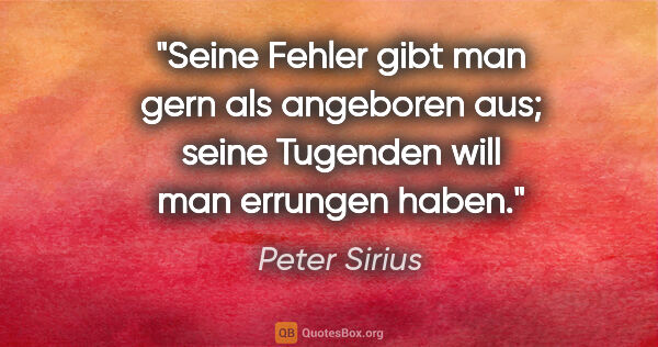 Peter Sirius Zitat: "Seine Fehler gibt man gern als angeboren aus; seine Tugenden..."