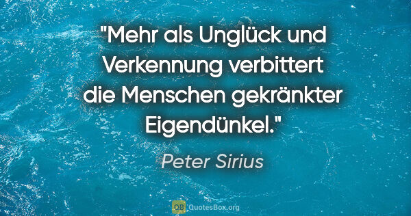 Peter Sirius Zitat: "Mehr als Unglück und Verkennung verbittert die Menschen..."