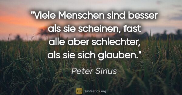 Peter Sirius Zitat: "Viele Menschen sind besser als sie scheinen,
fast alle aber..."