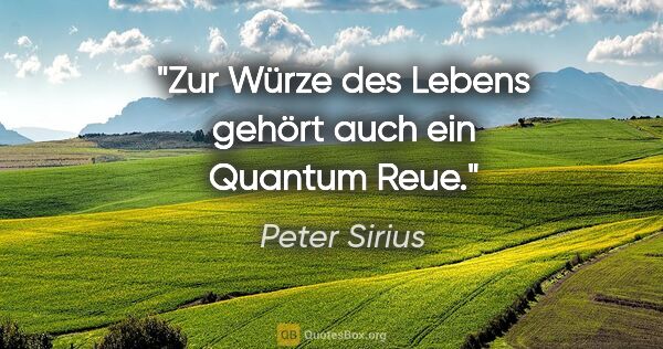 Peter Sirius Zitat: "Zur Würze des Lebens gehört auch ein Quantum Reue."
