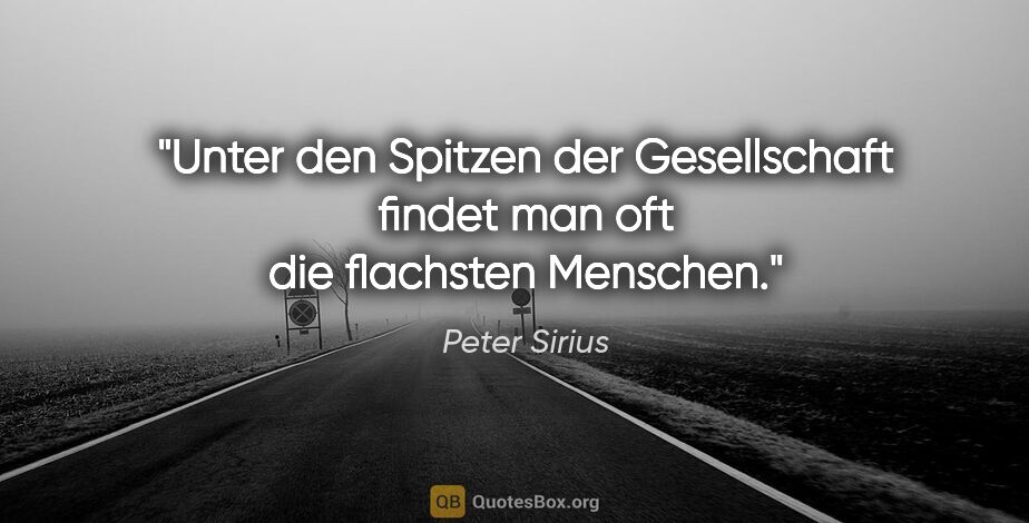 Peter Sirius Zitat: "Unter den Spitzen der Gesellschaft findet man oft die..."