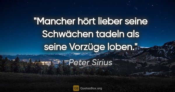 Peter Sirius Zitat: "Mancher hört lieber seine Schwächen tadeln als seine Vorzüge..."