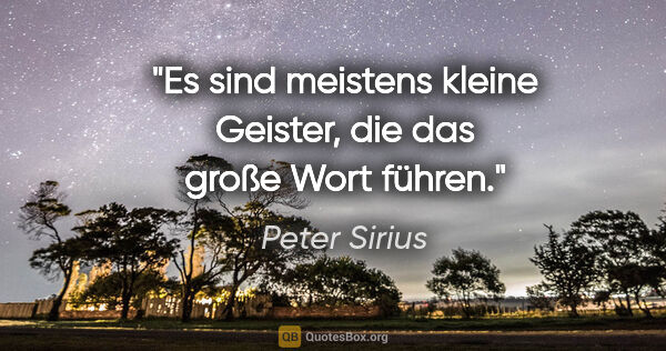 Peter Sirius Zitat: "Es sind meistens kleine Geister, die das große Wort führen."