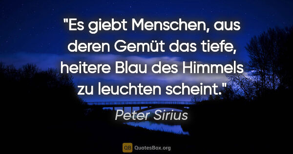 Peter Sirius Zitat: "Es giebt Menschen, aus deren Gemüt das tiefe,
heitere Blau des..."