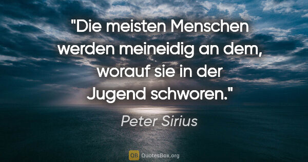 Peter Sirius Zitat: "Die meisten Menschen werden meineidig an dem,
worauf sie in..."