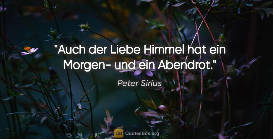 Peter Sirius Zitat: "Auch der Liebe Himmel hat ein Morgen- und ein Abendrot."