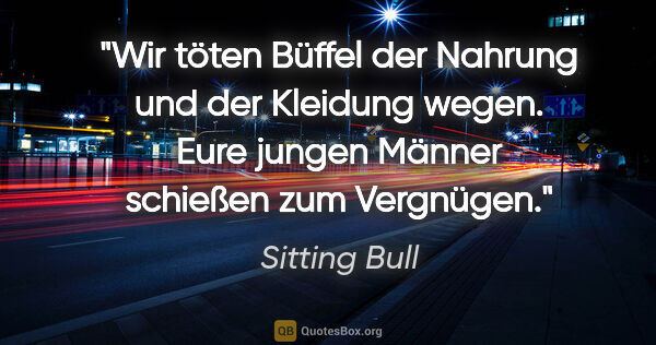 Sitting Bull Zitat: "Wir töten Büffel der Nahrung und der Kleidung wegen. Eure..."