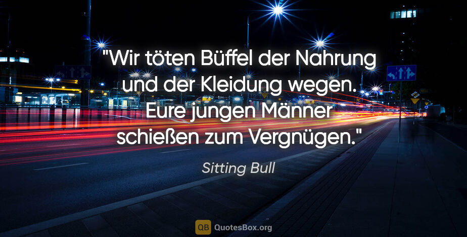 Sitting Bull Zitat: "Wir töten Büffel der Nahrung und der Kleidung wegen. Eure..."