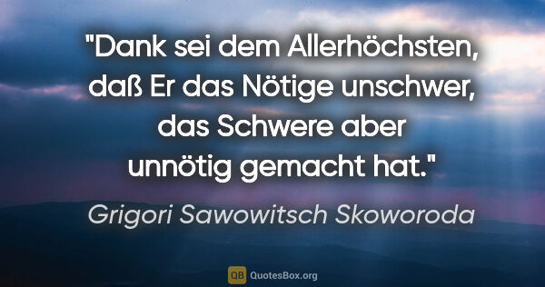 Grigori Sawowitsch Skoworoda Zitat: "Dank sei dem Allerhöchsten, daß Er das Nötige unschwer,
das..."
