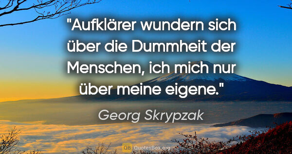 Georg Skrypzak Zitat: "Aufklärer wundern sich über die Dummheit der Menschen, ich..."