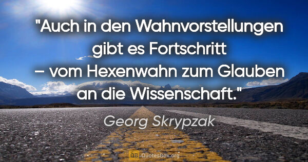 Georg Skrypzak Zitat: "Auch in den Wahnvorstellungen gibt es Fortschritt – vom..."