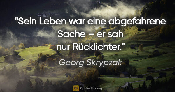 Georg Skrypzak Zitat: "Sein Leben war eine abgefahrene Sache – er sah nur Rücklichter."