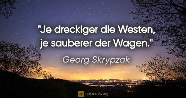 Georg Skrypzak Zitat: "Je dreckiger die Westen, je sauberer der Wagen."