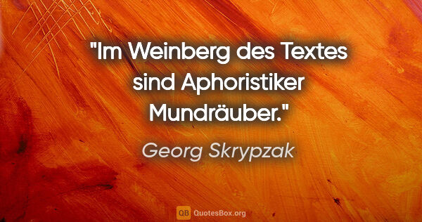 Georg Skrypzak Zitat: "Im Weinberg des Textes sind Aphoristiker Mundräuber."