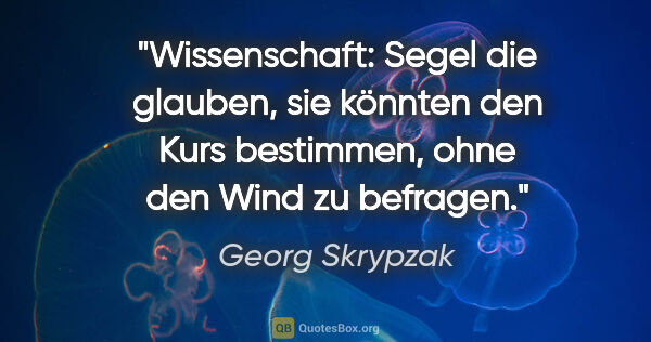 Georg Skrypzak Zitat: "Wissenschaft: Segel die glauben, sie könnten den Kurs..."