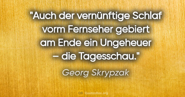 Georg Skrypzak Zitat: "Auch der vernünftige Schlaf vorm Fernseher gebiert am Ende ein..."