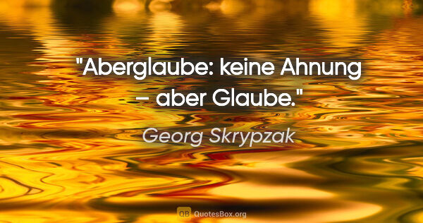 Georg Skrypzak Zitat: "Aberglaube: keine Ahnung – aber Glaube."