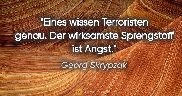 Georg Skrypzak Zitat: "Eines wissen Terroristen genau. Der wirksamste Sprengstoff ist..."
