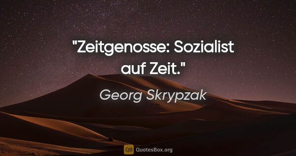 Georg Skrypzak Zitat: "Zeitgenosse: Sozialist auf Zeit."