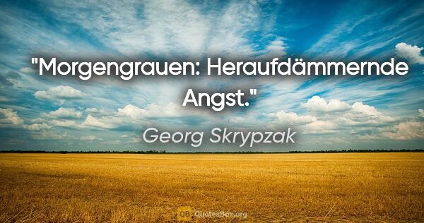 Georg Skrypzak Zitat: "Morgengrauen: Heraufdämmernde Angst."