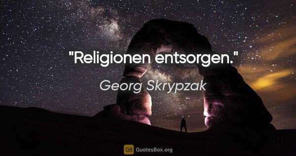 Georg Skrypzak Zitat: "Religionen entsorgen."