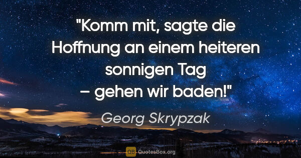 Georg Skrypzak Zitat: ""Komm mit", sagte die Hoffnung an einem heiteren sonnigen Tag..."