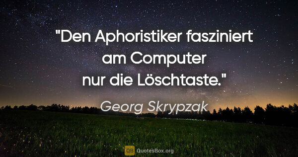 Georg Skrypzak Zitat: "Den Aphoristiker fasziniert am Computer nur die Löschtaste."