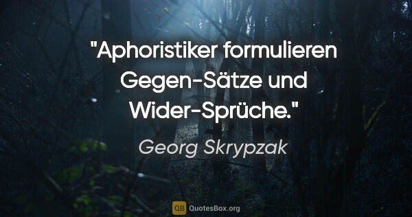 Georg Skrypzak Zitat: "Aphoristiker formulieren Gegen-Sätze und Wider-Sprüche."