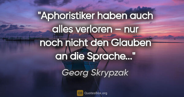 Georg Skrypzak Zitat: "Aphoristiker haben auch alles verloren – nur noch nicht den..."