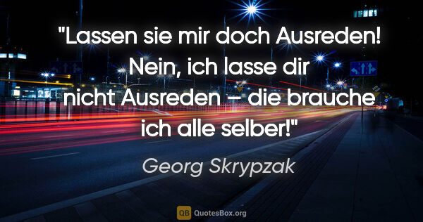 Georg Skrypzak Zitat: ""Lassen sie mir doch Ausreden!"
"Nein, ich lasse dir nicht..."