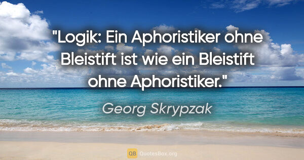 Georg Skrypzak Zitat: "Logik: Ein Aphoristiker ohne Bleistift ist wie ein Bleistift..."