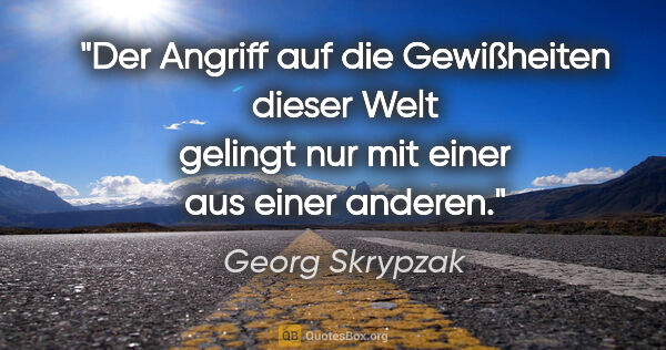 Georg Skrypzak Zitat: "Der Angriff auf die Gewißheiten dieser Welt gelingt nur mit..."