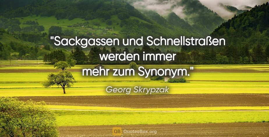 Georg Skrypzak Zitat: "Sackgassen und Schnellstraßen werden immer mehr zum Synonym."