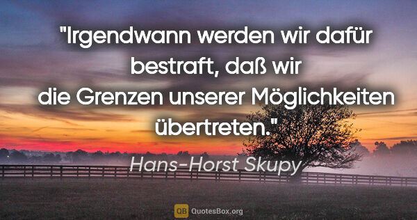 Hans-Horst Skupy Zitat: "Irgendwann werden wir dafür bestraft, daß wir die Grenzen..."